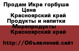  Продам Икра горбуша  › Цена ­ 2 500 - Красноярский край Продукты и напитки » Морепродукты   . Красноярский край